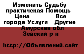 Изменить Судьбу, практичекая Помощь › Цена ­ 15 000 - Все города Услуги » Другие   . Амурская обл.,Зейский р-н